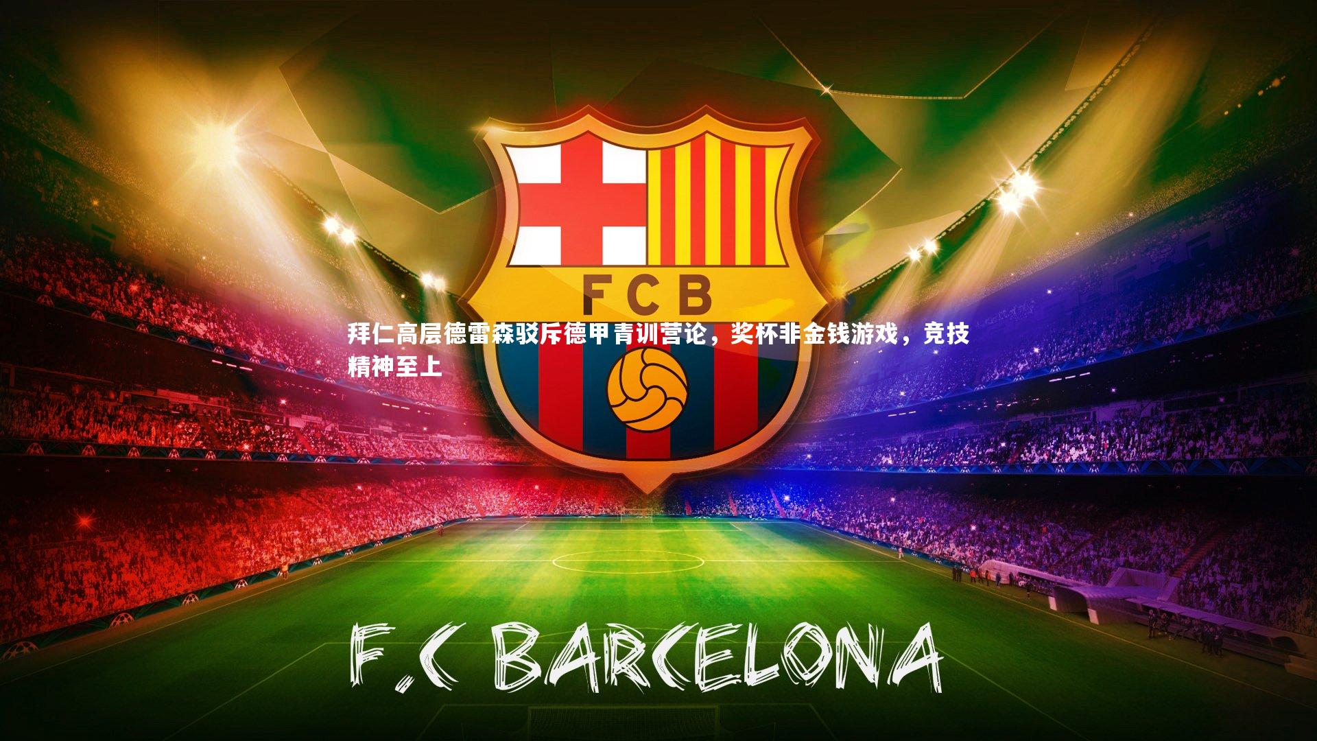 拜仁高层德雷森驳斥德甲青训营论，奖杯非金钱游戏，竞技精神至上