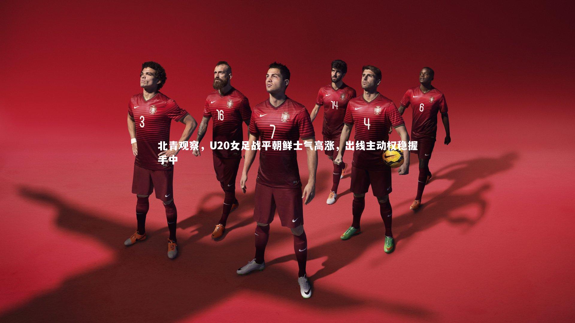 北青观察,U20女足战平朝鲜士气高涨,出线主动权稳握手中