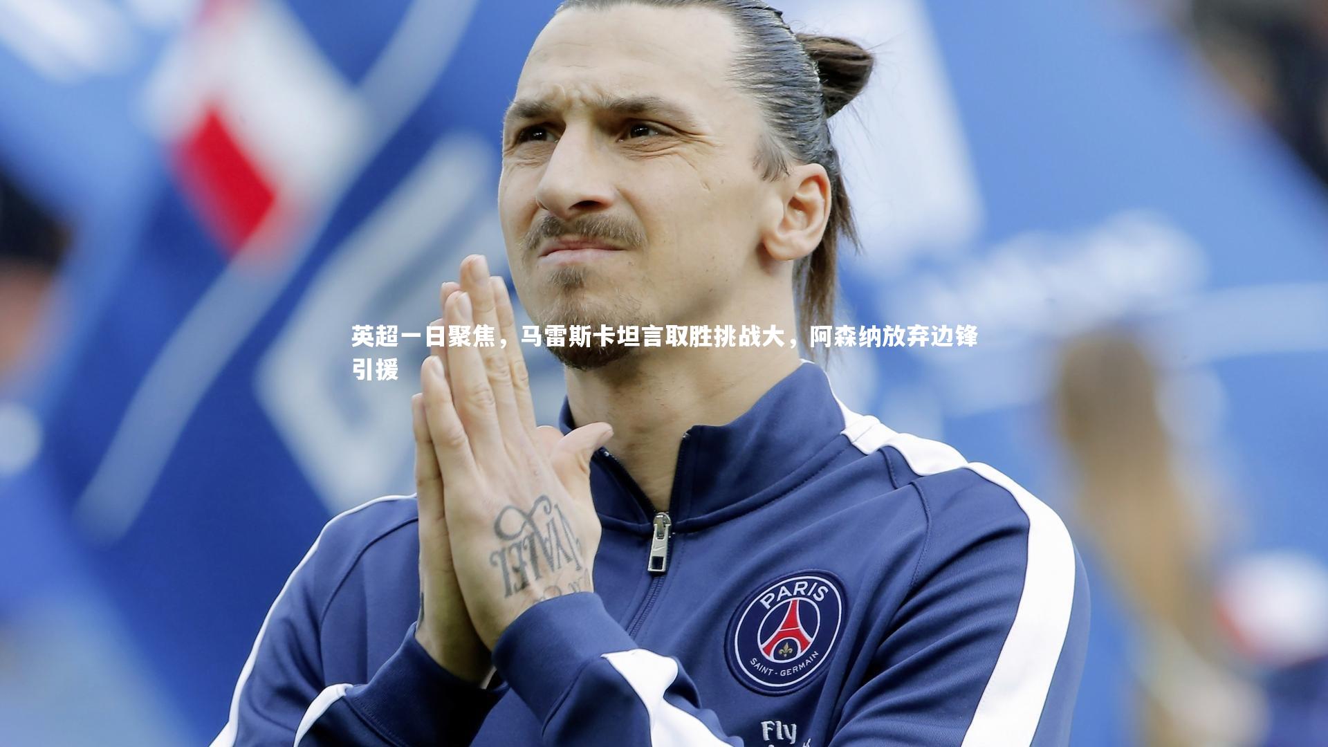 英超一日聚焦，马雷斯卡坦言取胜挑战大，阿森纳放弃边锋引援