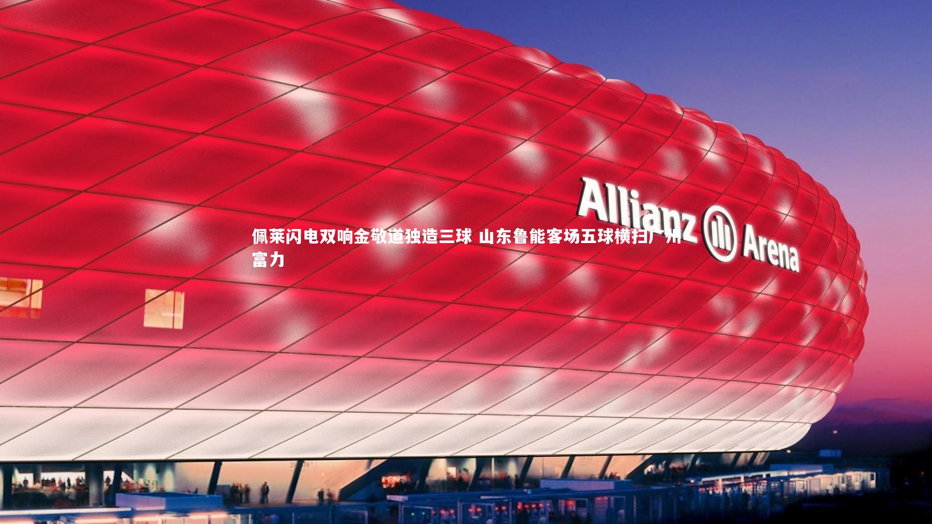 佩莱闪电双响金敬道独造三球 山东鲁能客场五球横扫广州富力